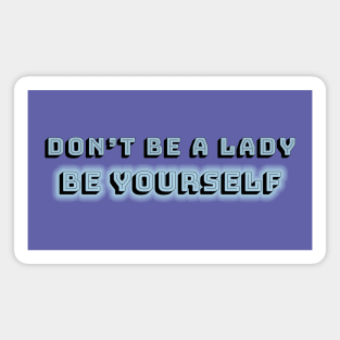 Don't be a lady: be yourself Magnet